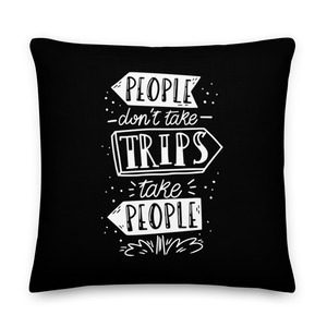 22″×22″ People don't take trips, trips take people Premium Pillow by Design Express